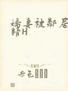 娇妻被邻居灌满精H