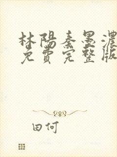 林阳秦墨浓小说免费完整版简介