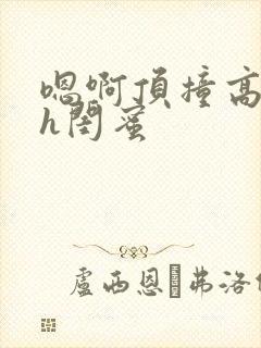 嗯啊顶撞高潮了h闺蜜