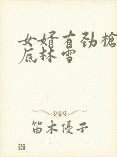 女婿有劲枪枪到底林雪