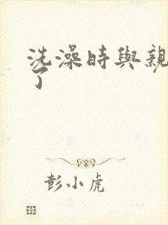 洗澡时与亲女伦了