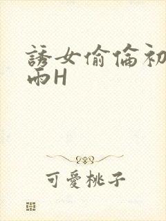 诱女偷伦初尝云雨H