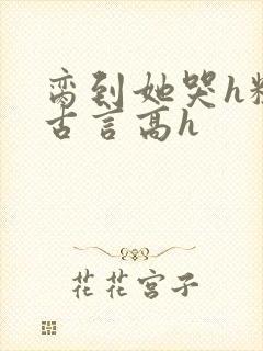 脔到她哭h粗话古言高h封面