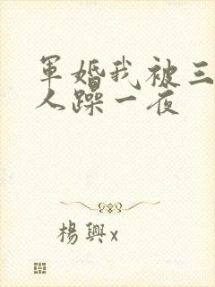 军婚我被三个男人躁一夜