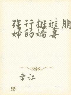 强行挺进朋友孕妇的娇妻