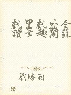 戏里戏外全文阅读笔趣阁苏玛丽