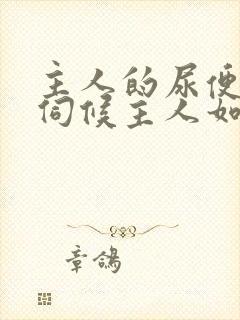 主人的尿便器h伺候主人如厕吞尿