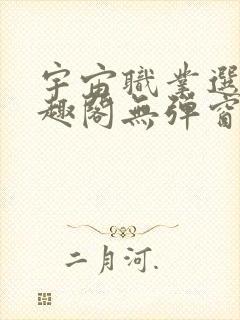 宇宙职业选手笔趣阁无弹窗无删减