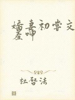 娇妻初尝交换害羞呻