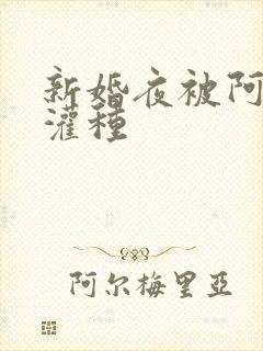 新婚夜被阿龟强灌种