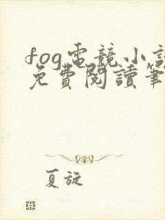 fog电竞小说免费阅读笔趣阁未删减版