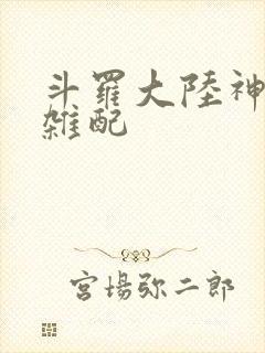 斗罗大陆神界大杂配