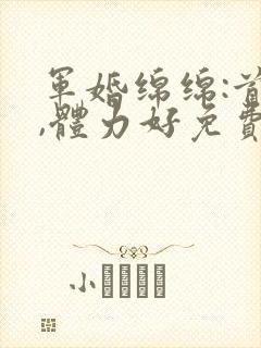 军婚绵绵:首长,体力好免费阅读