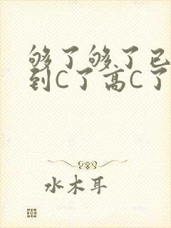 够了够了已经满到C了高C了