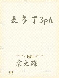 太多了3ph
