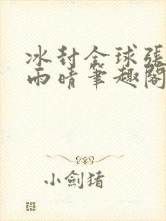 冰封全球张奕方雨晴笔趣阁