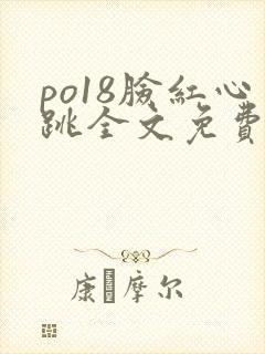 po18脸红心跳全文免费阅读笔趣阁