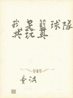 我是篮球队的公共玩具