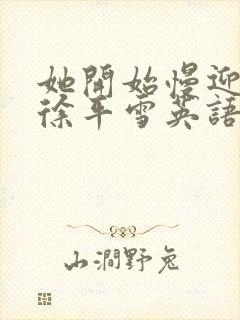 她开始慢迎迎合徐平雪英语