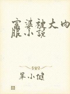 富婆被大肉楱征服小说