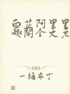 白芷阿里里呀笔趣阁全文免费阅读