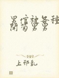 男倌被各种玉势开菊男男