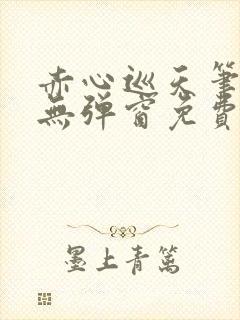 赤心巡天笔趣阁无弹窗免费的