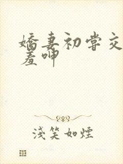 娇妻初尝交换害羞呻