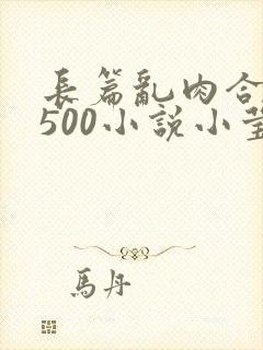 长篇乱肉合集乱500小说小莹