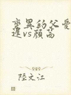 变异的父爱颜栖迟vs颜茜