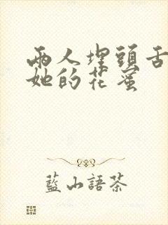 两人埋头舌尖吸她的花蜜