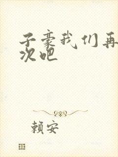 子豪我们再做一次吧