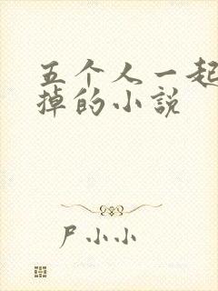五个人一起会坏掉的小说