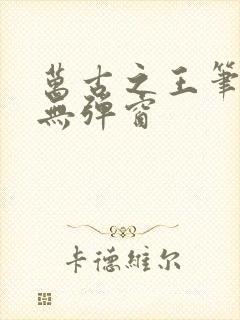 万古之王笔趣阁无弹窗