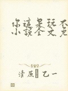 你这是玩不起呀小说全文免费阅读