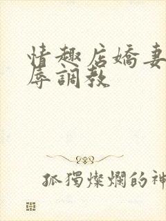 情趣店娇妻被屈辱调教