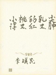 小桃的乳尖被吸得又红又肿