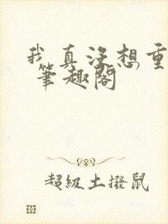 我真没想重生啊 笔趣阁