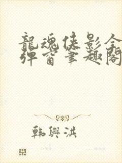 龙魂侠影全文无弹窗笔趣阁