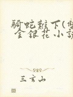 骑蛇难下(双) 金银花小说