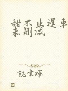 甜不止迟车浴室未删减