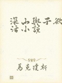 深山与子欲乱生活小说