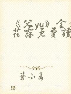 《父yu》金银花露免费读书