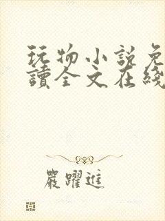 玩物小说免费阅读全文在线阅笔趣阁无弹窗