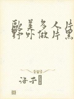 欧美多人片高潮野外做片黑人