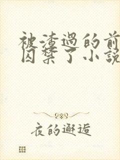 被渣过的前男友囚禁了小说免费读