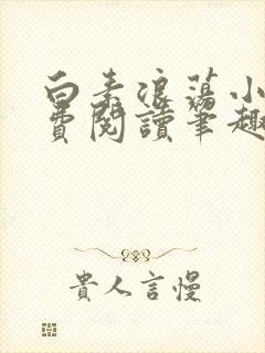 白素浪荡小说免费阅读笔趣阁