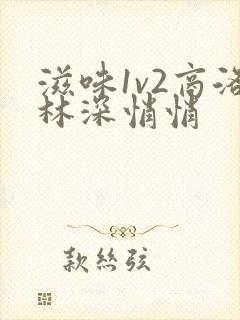 滋味1v2商洛林深悄悄