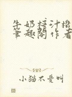 牛奶榨汁机po笔趣阁作者