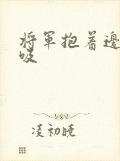 将军抱着边走边吸